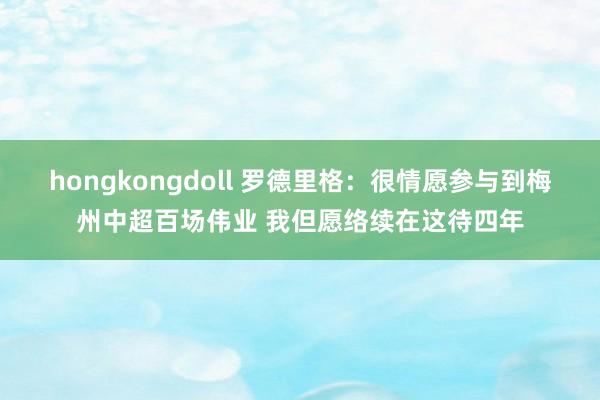 hongkongdoll 罗德里格：很情愿参与到梅州中超百场伟业 我但愿络续在这待四年