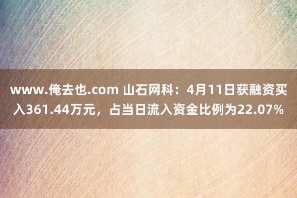 www.俺去也.com 山石网科：4月11日获融资买入361.44万元，占当日流入资金比例为22.07%
