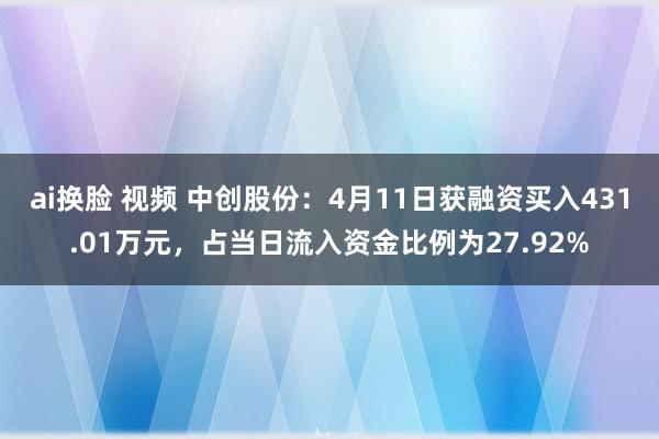 ai换脸 视频 中创股份：4月11日获融资买入431.01万元，占当日流入资金比例为27.92%