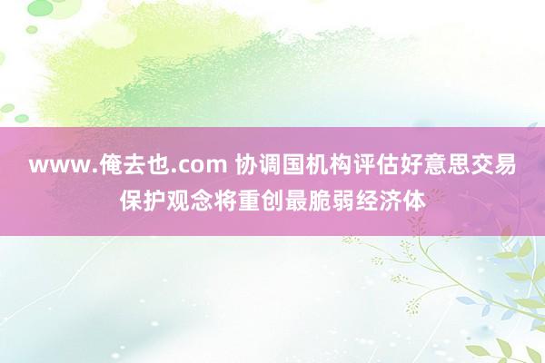 www.俺去也.com 协调国机构评估好意思交易保护观念将重创最脆弱经济体