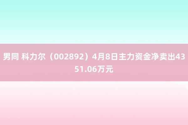 男同 科力尔（002892）4月8日主力资金净卖出4351.06万元