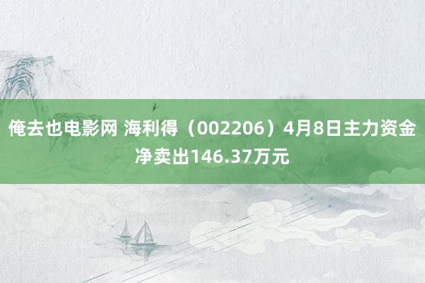 俺去也电影网 海利得（002206）4月8日主力资金净卖出146.37万元
