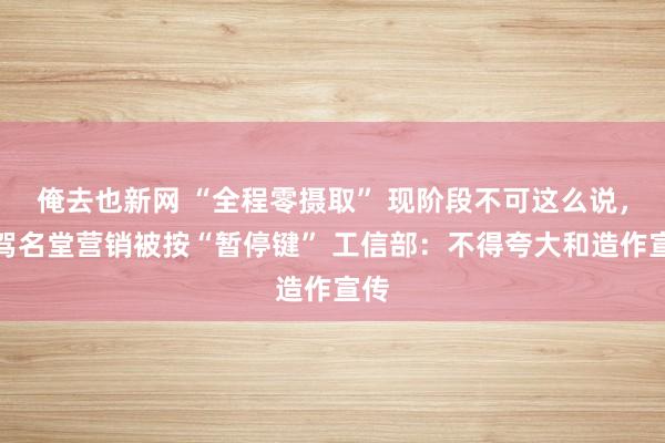 俺去也新网 “全程零摄取” 现阶段不可这么说，智驾名堂营销被按“暂停键” 工信部：不得夸大和造作宣传