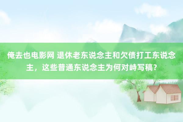 俺去也电影网 退休老东说念主和欠债打工东说念主，这些普通东说念主为何对峙写稿？