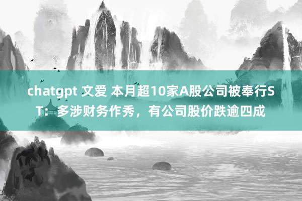 chatgpt 文爱 本月超10家A股公司被奉行ST：多涉财务作秀，有公司股价跌逾四成