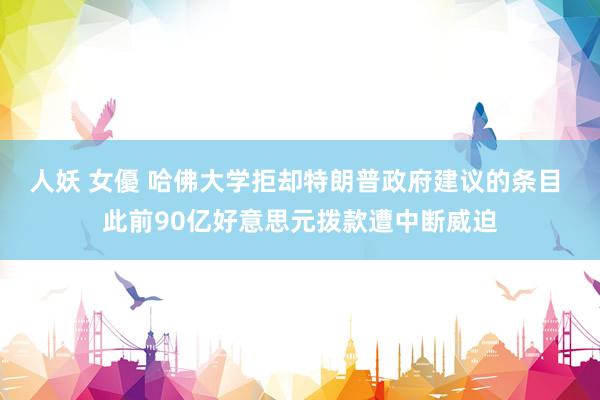 人妖 女優 哈佛大学拒却特朗普政府建议的条目 此前90亿好意思元拨款遭中断威迫