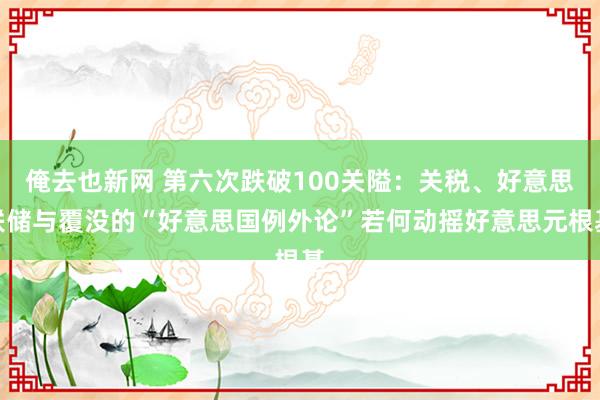 俺去也新网 第六次跌破100关隘：关税、好意思联储与覆没的“好意思国例外论”若何动摇好意思元根基