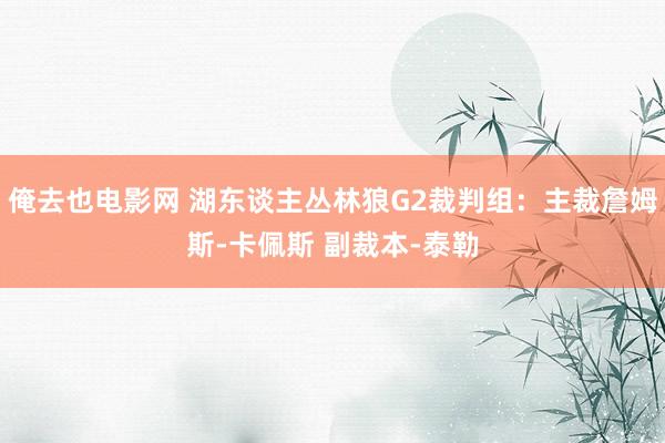 俺去也电影网 湖东谈主丛林狼G2裁判组：主裁詹姆斯-卡佩斯 副裁本-泰勒