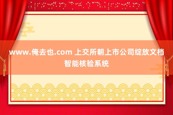 www.俺去也.com 上交所朝上市公司绽放文档智能核验系统