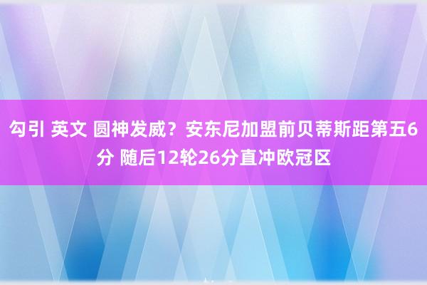 勾引 英文 圆神发威？安东尼加盟前贝蒂斯距第五6分 随后12轮26分直冲欧冠区