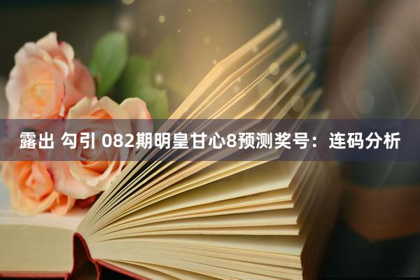 露出 勾引 082期明皇甘心8预测奖号：连码分析