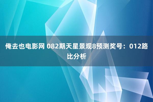 俺去也电影网 082期天星景观8预测奖号：012路比分析